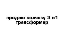 продаю коляску 3 в1 трансформер